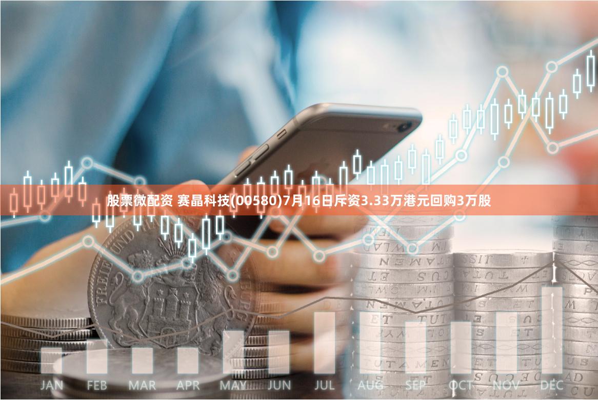 股票微配资 赛晶科技(00580)7月16日斥资3.33万港元回购3万股