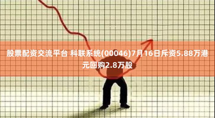 股票配资交流平台 科联系统(00046)7月16日斥资5.88万港元回购2.8万股