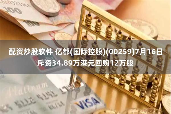 配资炒股软件 亿都(国际控股)(00259)7月16日斥资34.89万港元回购12万股