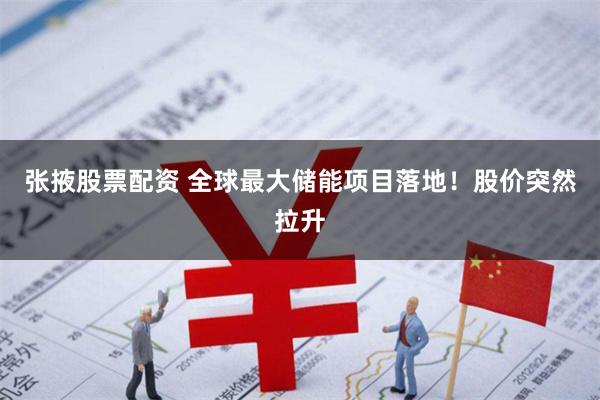 张掖股票配资 全球最大储能项目落地！股价突然拉升