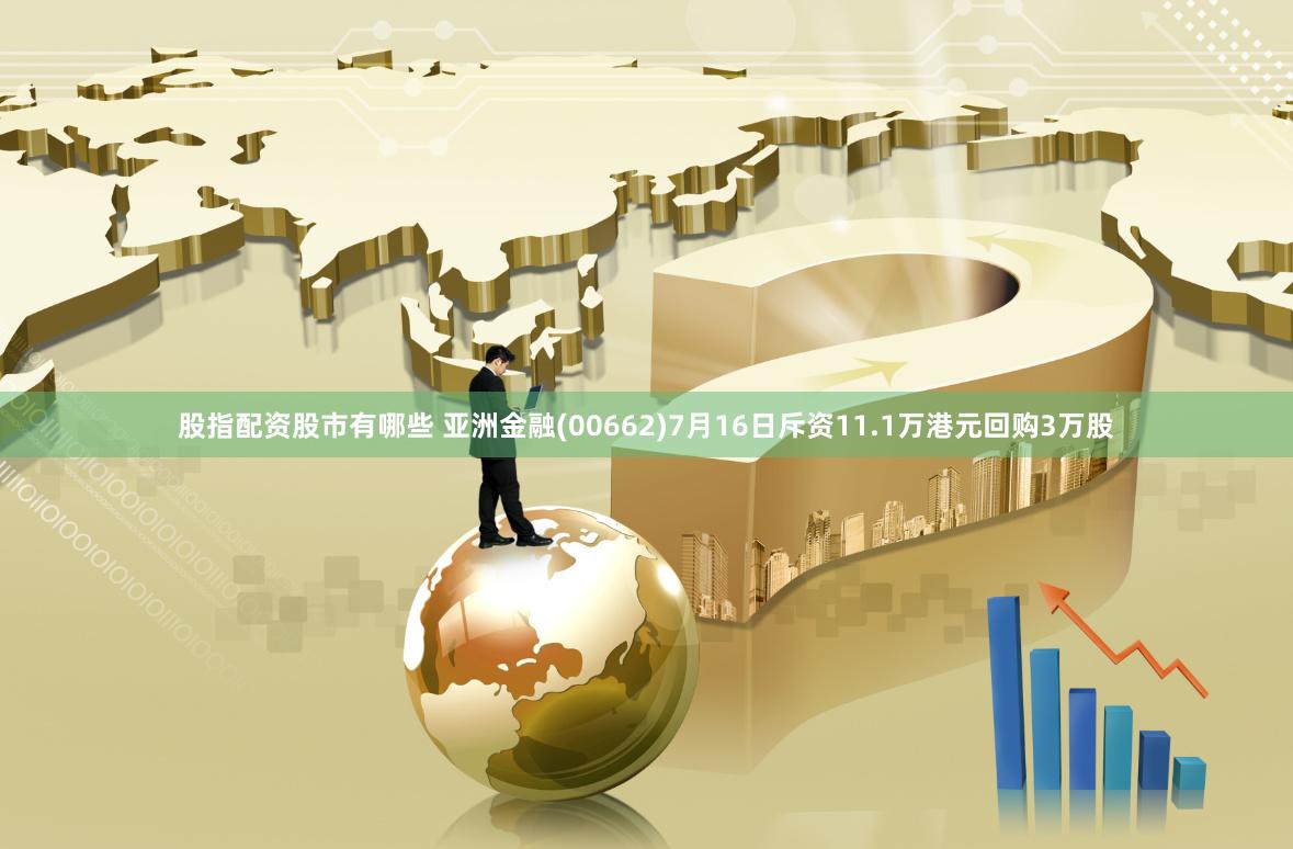 股指配资股市有哪些 亚洲金融(00662)7月16日斥资11.1万港元回购3万股