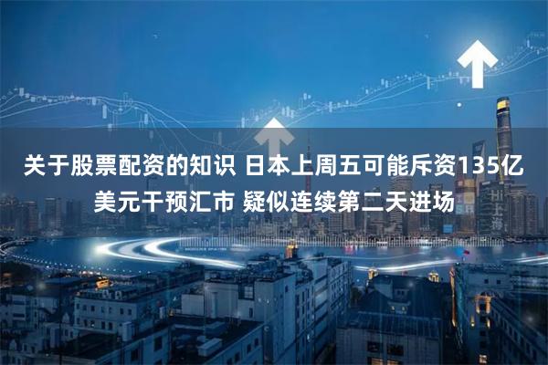关于股票配资的知识 日本上周五可能斥资135亿美元干预汇市 疑似连续第二天进场