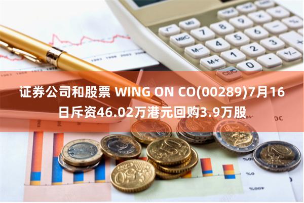 证券公司和股票 WING ON CO(00289)7月16日斥资46.02万港元回购3.9万股