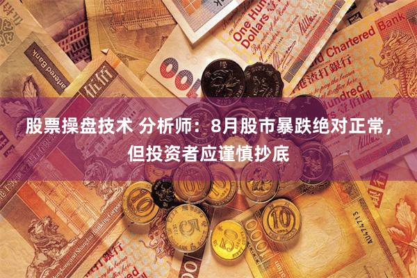 股票操盘技术 分析师：8月股市暴跌绝对正常，但投资者应谨慎抄底