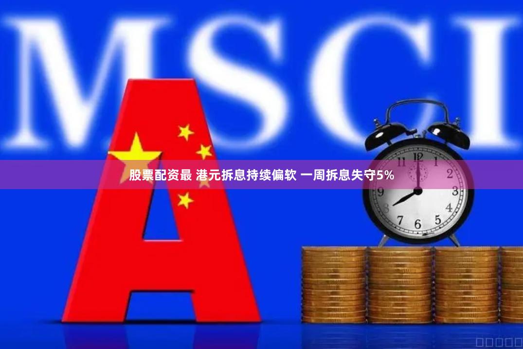 股票配资最 港元拆息持续偏软 一周拆息失守5%