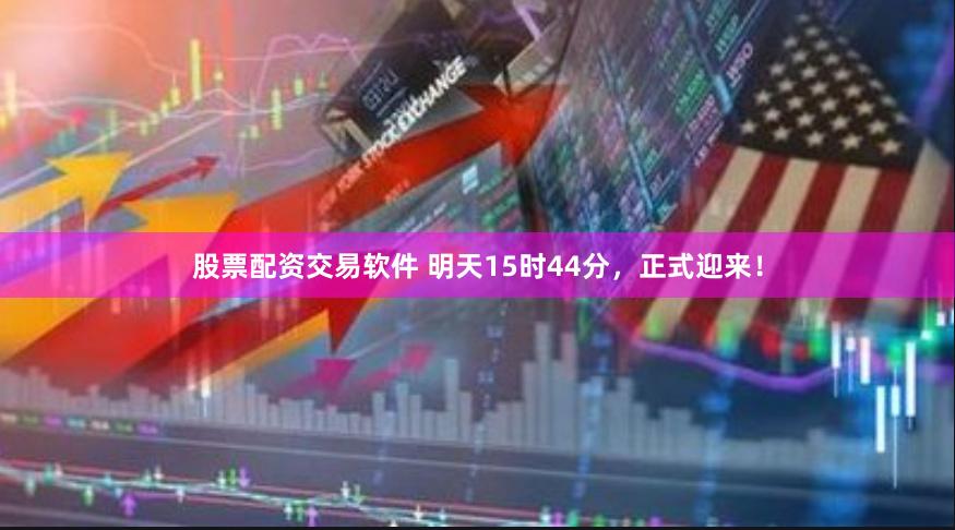 股票配资交易软件 明天15时44分，正式迎来！