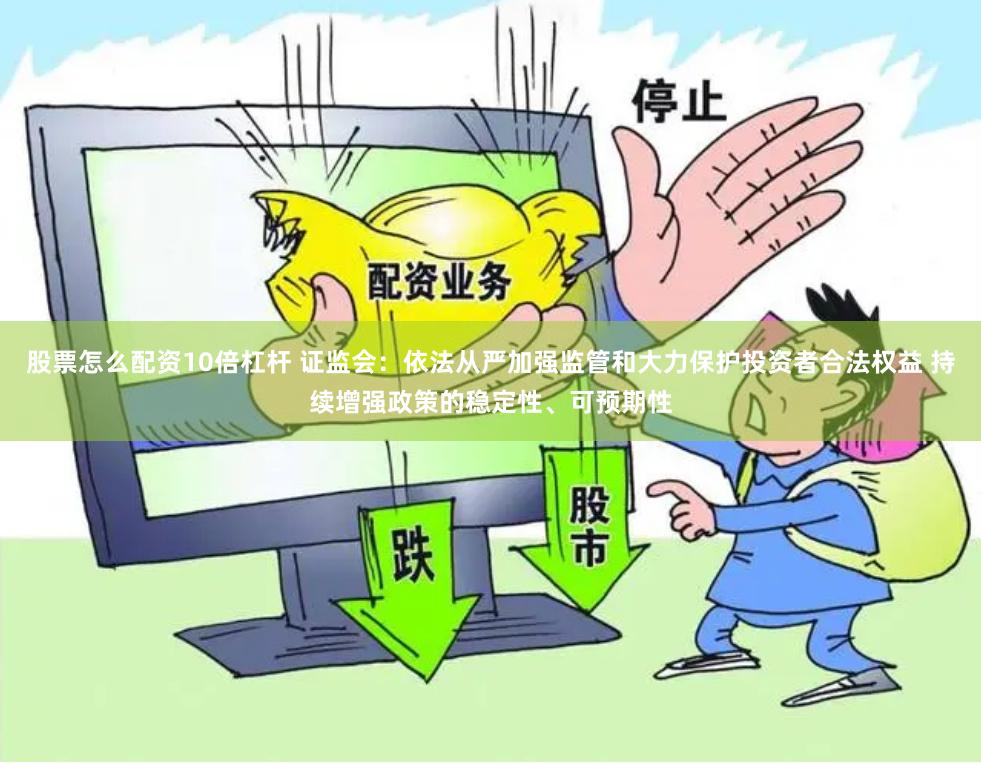 股票怎么配资10倍杠杆 证监会：依法从严加强监管和大力保护投资者合法权益 持续增强政策的稳定性、可预期性