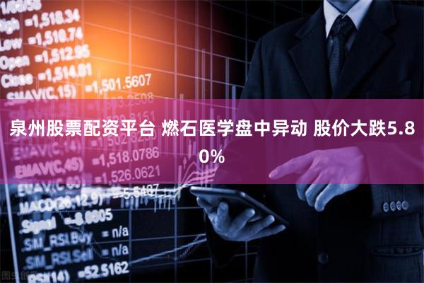泉州股票配资平台 燃石医学盘中异动 股价大跌5.80%