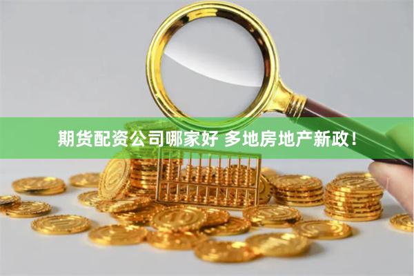 期货配资公司哪家好 多地房地产新政！