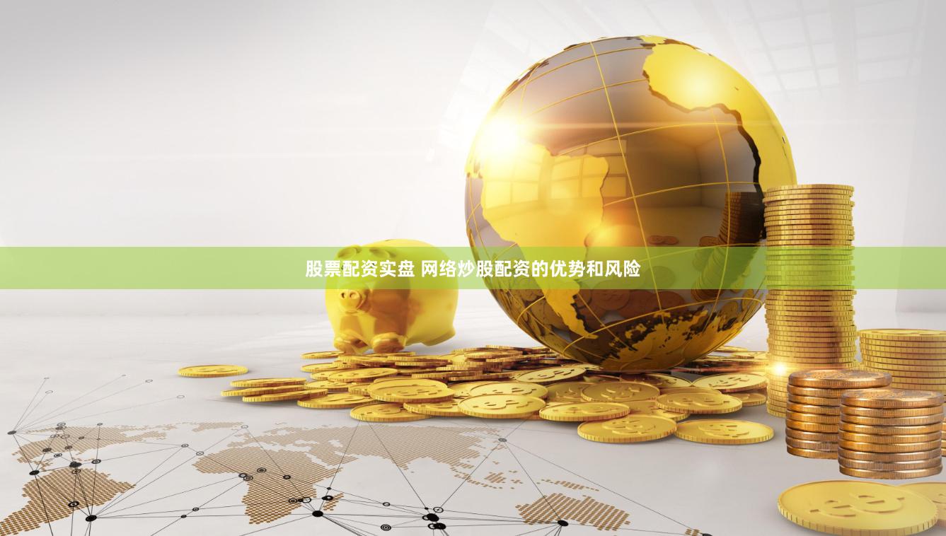 股票配资实盘 网络炒股配资的优势和风险