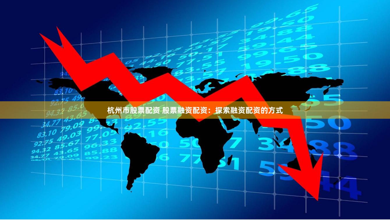 杭州市股票配资 股票融资配资：探索融资配资的方式