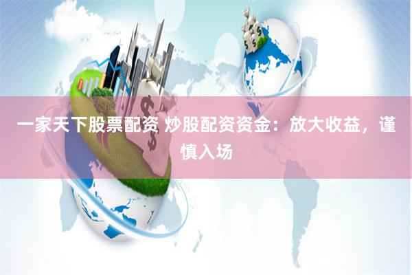 一家天下股票配资 炒股配资资金：放大收益，谨慎入场