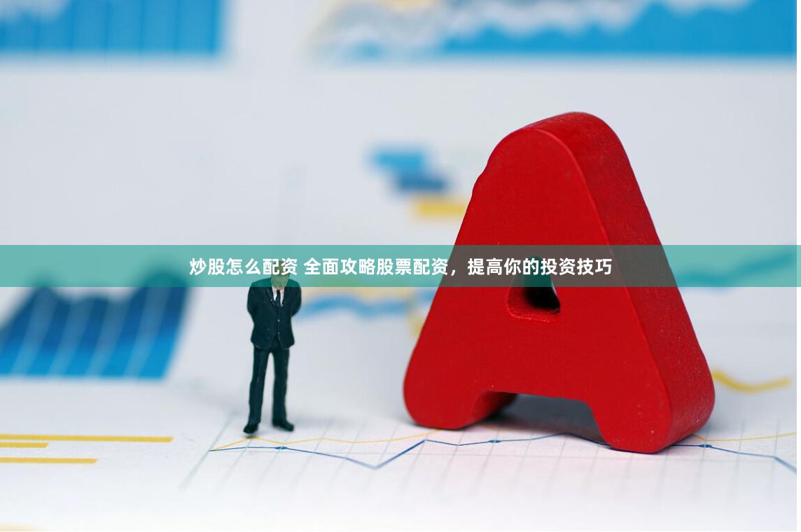 炒股怎么配资 全面攻略股票配资，提高你的投资技巧