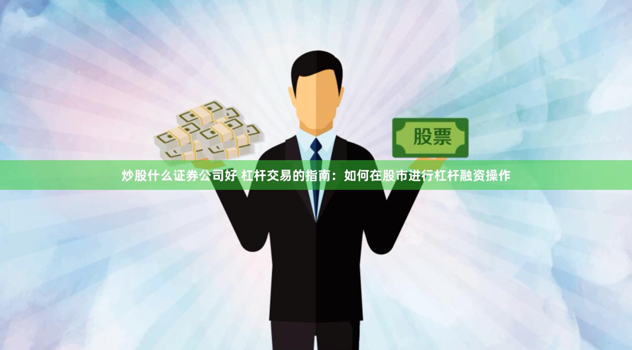 炒股什么证券公司好 杠杆交易的指南：如何在股市进行杠杆融资操作