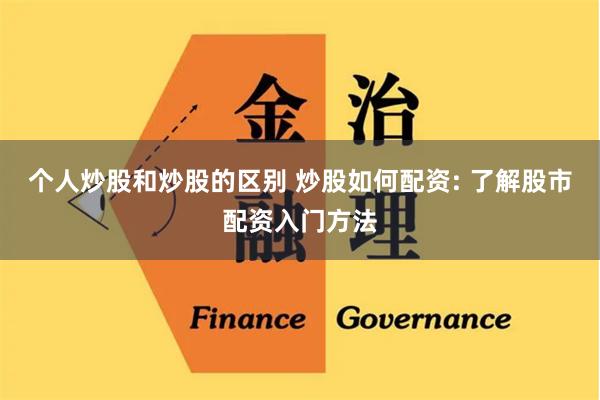 个人炒股和炒股的区别 炒股如何配资: 了解股市配资入门方法