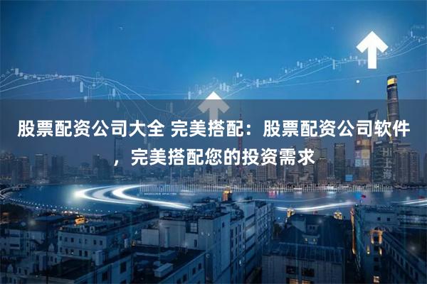 股票配资公司大全 完美搭配：股票配资公司软件，完美搭配您的投资需求