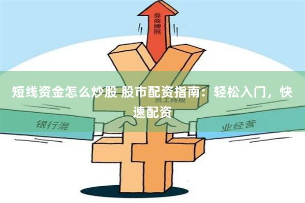 短线资金怎么炒股 股市配资指南：轻松入门，快速配资