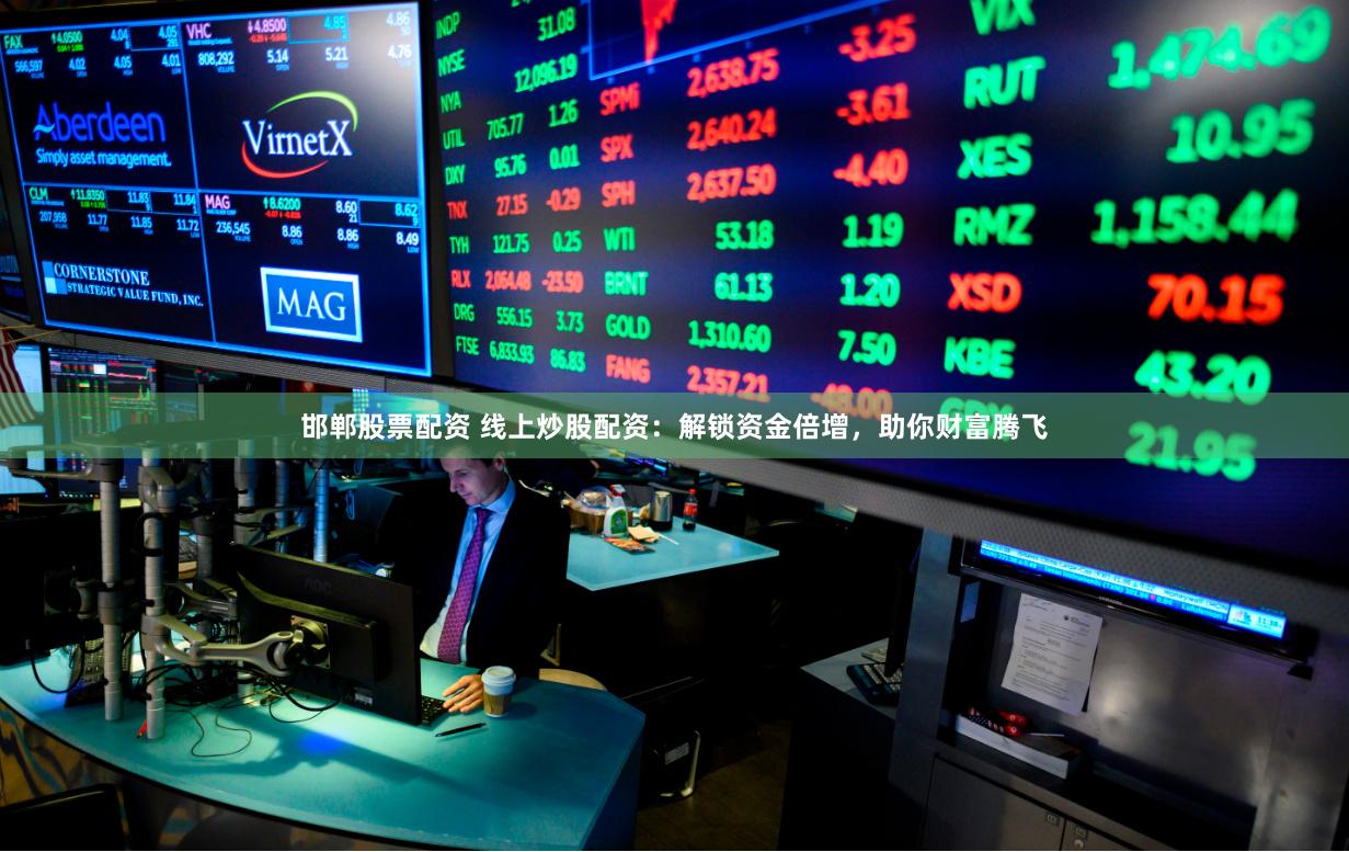 邯郸股票配资 线上炒股配资：解锁资金倍增，助你财富腾飞