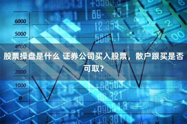 股票操盘是什么 证券公司买入股票，散户跟买是否可取？
