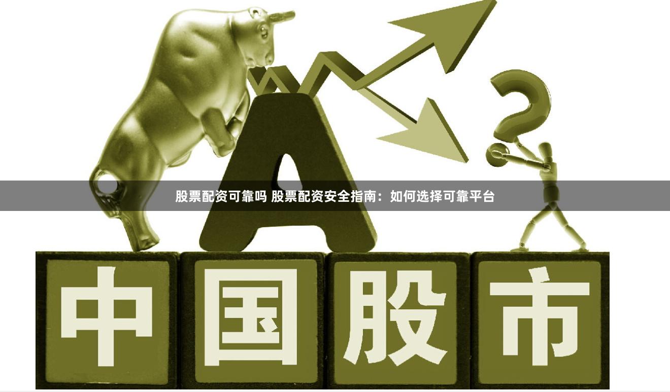 股票配资可靠吗 股票配资安全指南：如何选择可靠平台