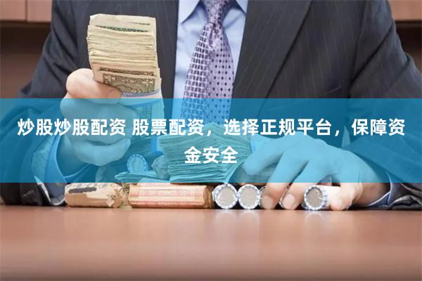 炒股炒股配资 股票配资，选择正规平台，保障资金安全