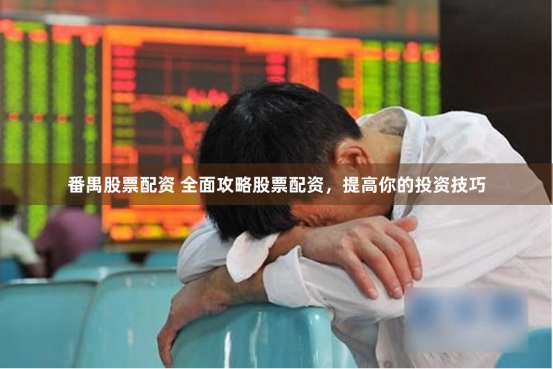 番禺股票配资 全面攻略股票配资，提高你的投资技巧