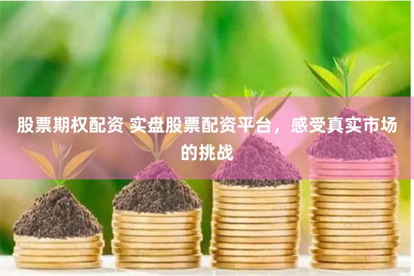 股票期权配资 实盘股票配资平台，感受真实市场的挑战