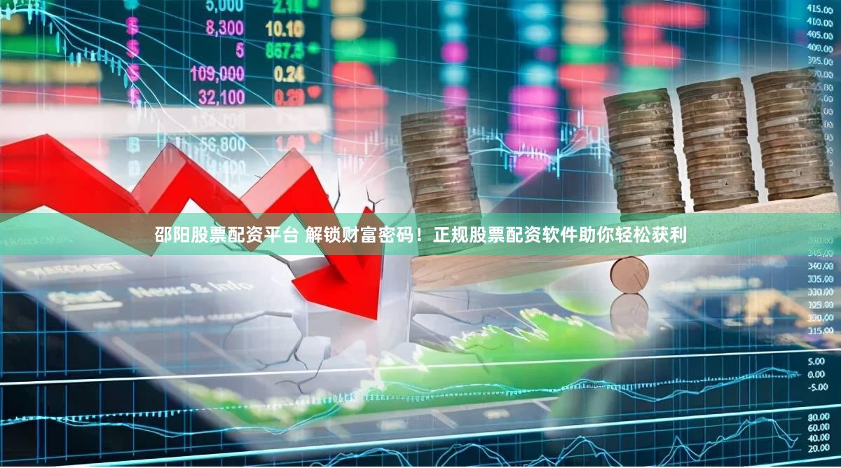 邵阳股票配资平台 解锁财富密码！正规股票配资软件助你轻松获利