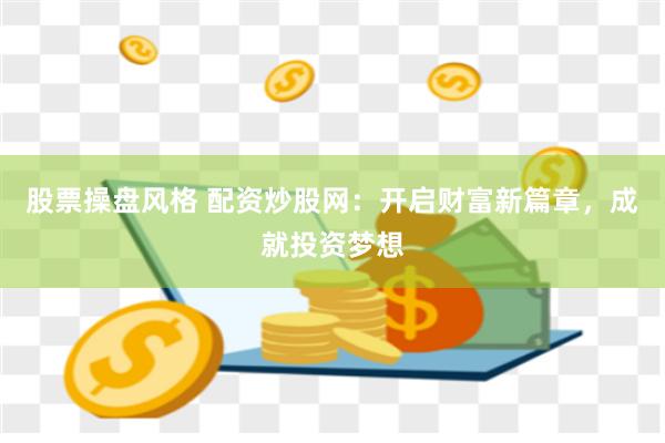 股票操盘风格 配资炒股网：开启财富新篇章，成就投资梦想