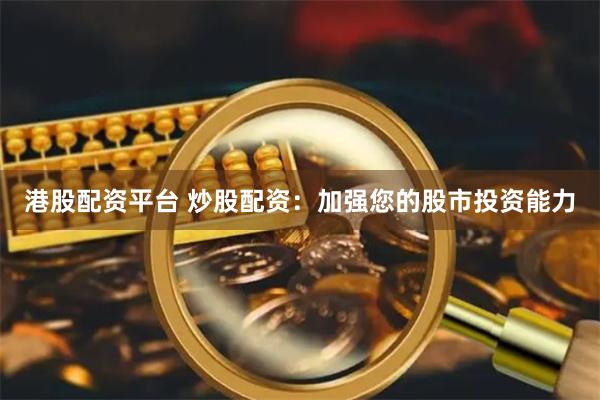 港股配资平台 炒股配资：加强您的股市投资能力