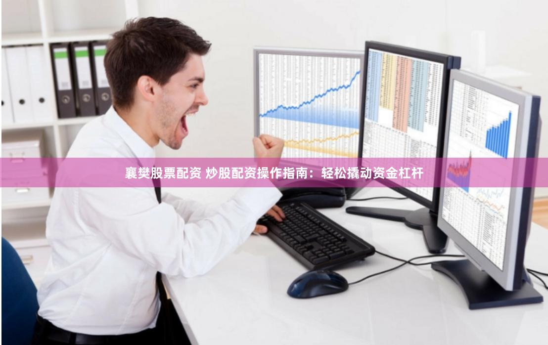 襄樊股票配资 炒股配资操作指南：轻松撬动资金杠杆