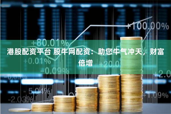 港股配资平台 股牛网配资：助您牛气冲天，财富倍增