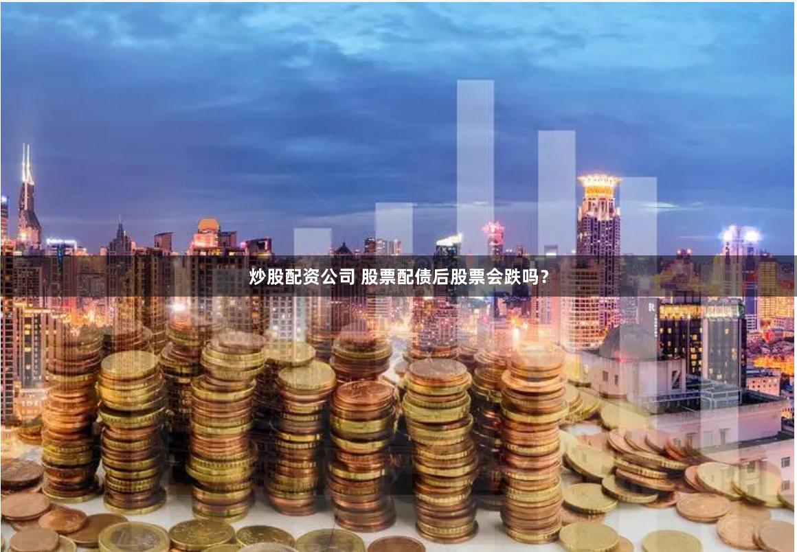 炒股配资公司 股票配债后股票会跌吗？