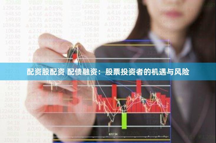 配资股配资 配债融资：股票投资者的机遇与风险
