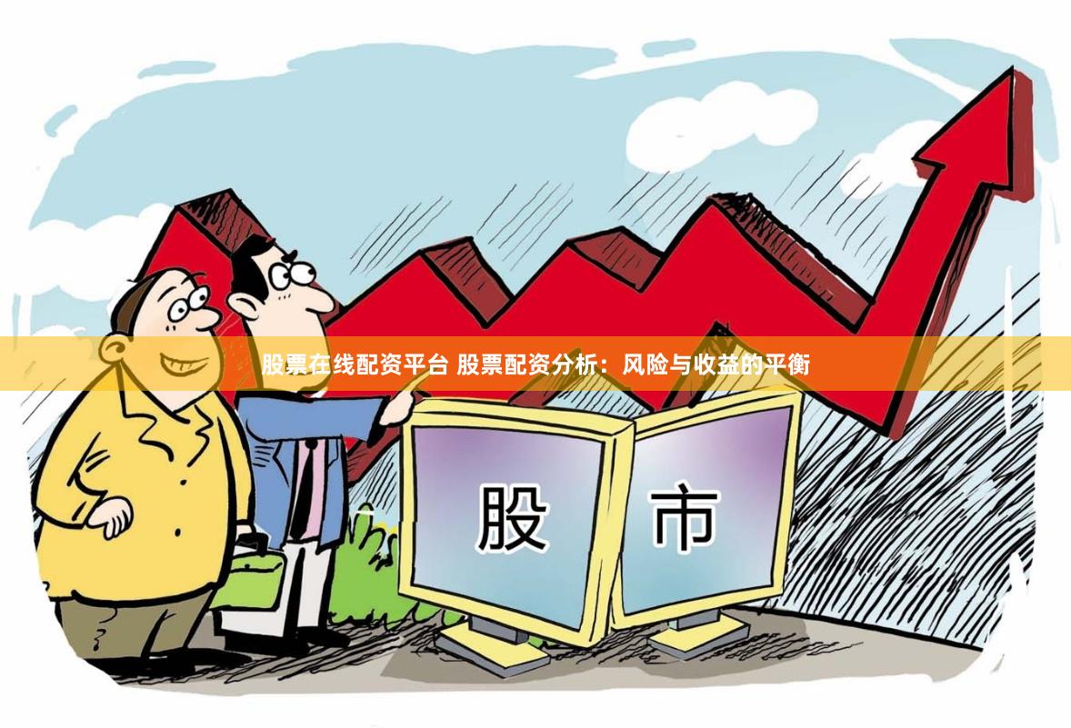 股票在线配资平台 股票配资分析：风险与收益的平衡