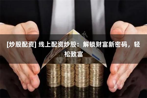 [炒股配资] 线上配资炒股：解锁财富新密码，轻松致富