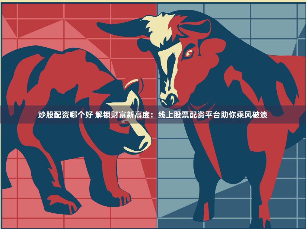 炒股配资哪个好 解锁财富新高度：线上股票配资平台助你乘风破浪