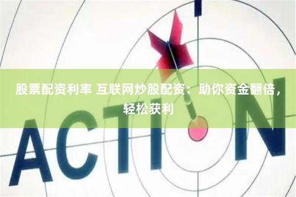 股票配资利率 互联网炒股配资：助你资金翻倍，轻松获利