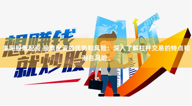 耒阳股票配资 股票配资的优势和风险：深入了解杠杆交易的特点和潜在风险。