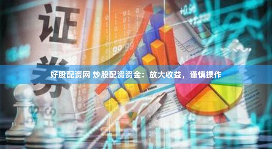 好股配资网 炒股配资资金：放大收益，谨慎操作