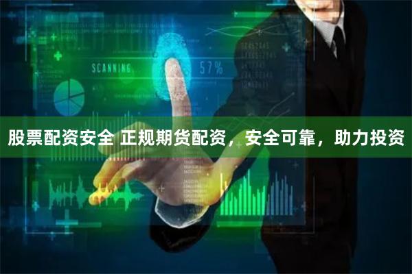 股票配资安全 正规期货配资，安全可靠，助力投资