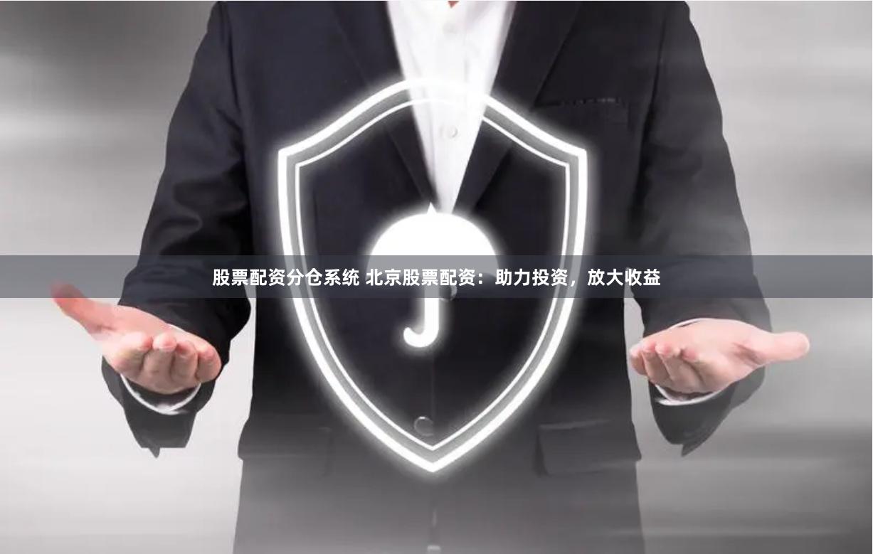 股票配资分仓系统 北京股票配资：助力投资，放大收益