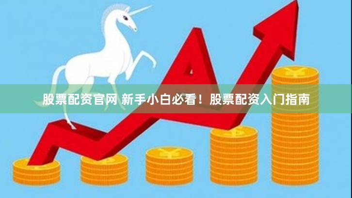 股票配资官网 新手小白必看！股票配资入门指南