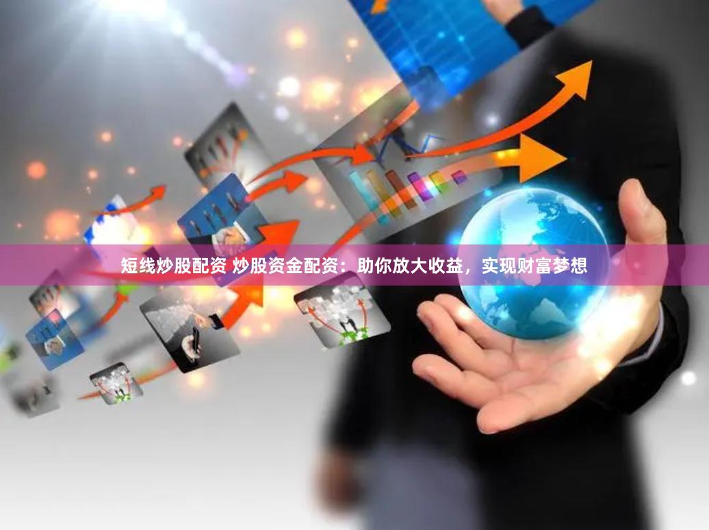 短线炒股配资 炒股资金配资：助你放大收益，实现财富梦想