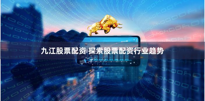 九江股票配资 探索股票配资行业趋势