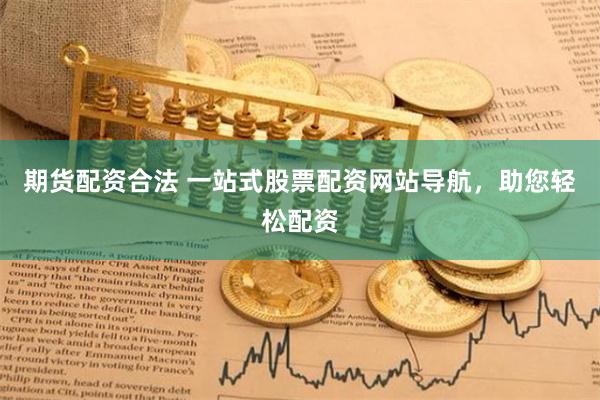 期货配资合法 一站式股票配资网站导航，助您轻松配资