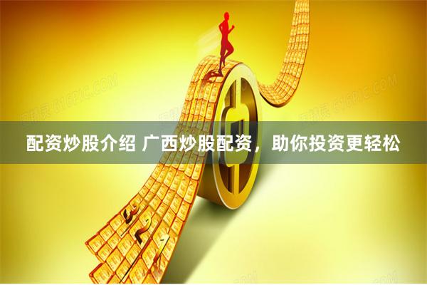 配资炒股介绍 广西炒股配资，助你投资更轻松