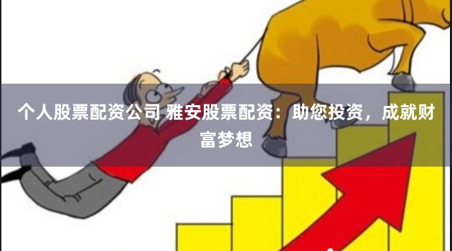 个人股票配资公司 雅安股票配资：助您投资，成就财富梦想
