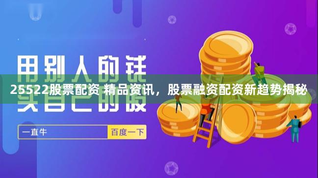 25522股票配资 精品资讯，股票融资配资新趋势揭秘