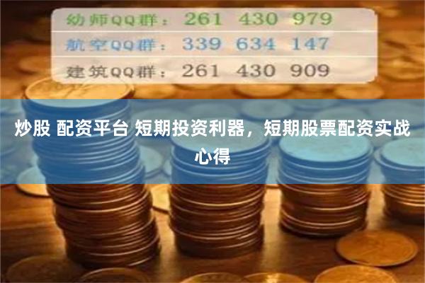 炒股 配资平台 短期投资利器，短期股票配资实战心得